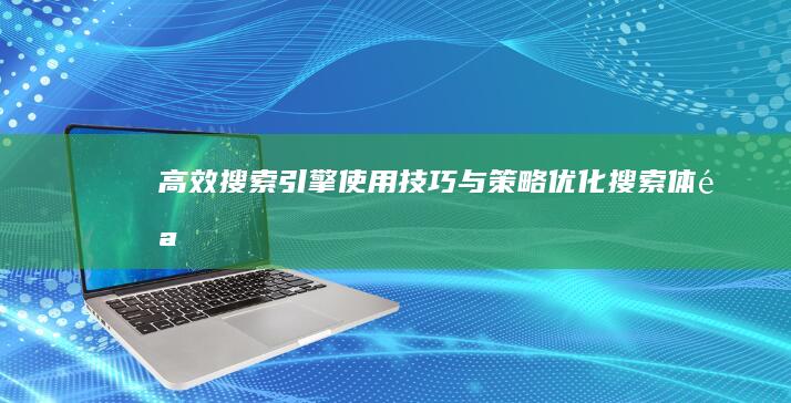 高效搜索引擎使用技巧与策略：优化搜索体验